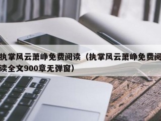 执掌风云萧峥免费阅读（执掌风云萧峥免费阅读全文900章无弹窗）