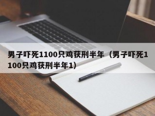 男子吓死1100只鸡获刑半年（男子吓死1100只鸡获刑半年1）