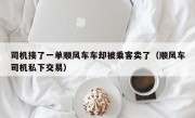 司机接了一单顺风车车却被乘客卖了（顺风车司机私下交易）