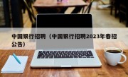 中国银行招聘（中国银行招聘2023年春招公告）