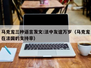 马克龙三种语言发文:法中友谊万岁（马克龙在法国的支持率）