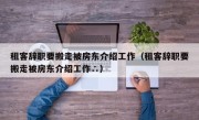 租客辞职要搬走被房东介绍工作（租客辞职要搬走被房东介绍工作∴）