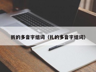 折的多音字组词（扎的多音字组词）