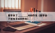 我学会了_______400作文（我学会了包饺子400作文）