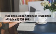 韩国家庭8.9年收入才能买房（韩国家庭89年收入才能买房子吗）