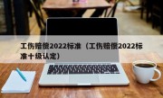 工伤赔偿2022标准（工伤赔偿2022标准十级认定）