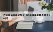 六年级毕业最火句子（六年级毕业最火句子10字）