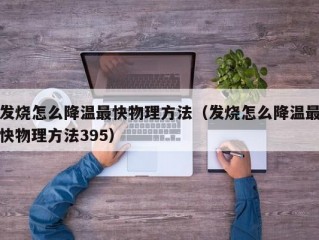 发烧怎么降温最快物理方法（发烧怎么降温最快物理方法395）