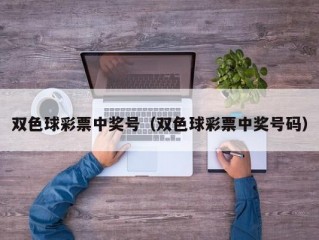 双色球彩票中奖号（双色球彩票中奖号码）