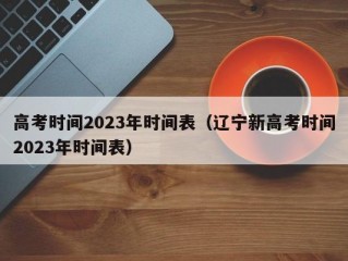 高考时间2023年时间表（辽宁新高考时间2023年时间表）