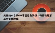 美丽的小峓子4中字巴巴鱼汤饭（极品教师第二季免费观看）