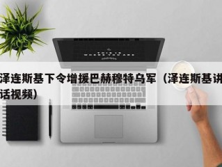 泽连斯基下令增援巴赫穆特乌军（泽连斯基讲话视频）