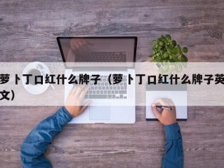 萝卜丁口红什么牌子（萝卜丁口红什么牌子英文）