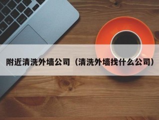 附近清洗外墙公司（清洗外墙找什么公司）