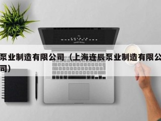 泵业制造有限公司（上海连辰泵业制造有限公司）