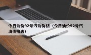 今日油价92号汽油价格（今日油价92号汽油价格表）