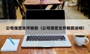 公司保密文件销毁（公司保密文件销毁说明）