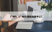 广州fc（广州ifc国际金融中心）