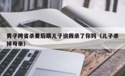 男子跨省杀妻后跟儿子说我杀了你妈（儿子杀掉母亲）