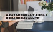 苹果设备不断要求输入APPLEID密码（苹果手机不断要求你输入id密码）