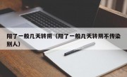 阳了一般几天转阴（阳了一般几天转阴不传染别人）