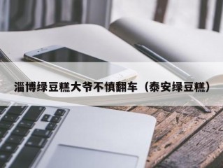 淄博绿豆糕大爷不慎翻车（泰安绿豆糕）