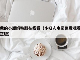 我的小后妈韩剧在线看（小妇人电影免费观看正版）