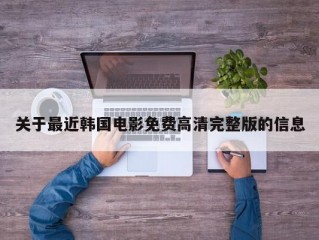 关于最近韩国电影免费高清完整版的信息