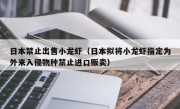 日本禁止出售小龙虾（日本拟将小龙虾指定为外来入侵物种禁止进口贩卖）