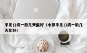 手足口病一般几天能好（小孩手足口病一般几天能好）