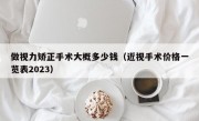 做视力矫正手术大概多少钱（近视手术价格一览表2023）