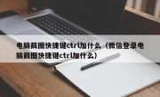 电脑截图快捷键ctrl加什么（微信登录电脑截图快捷键ctrl加什么）