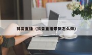 抖音直播（抖音直播带货怎么做）