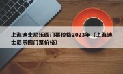 上海迪士尼乐园门票价格2023年（上海迪士尼乐园门票价格）