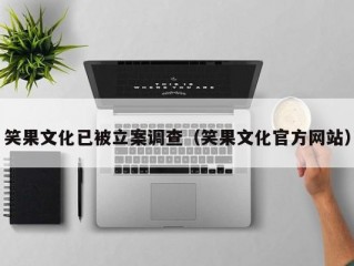 笑果文化已被立案调查（笑果文化官方网站）