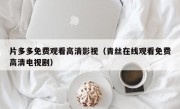 片多多免费观看高清影视（青丝在线观看免费高清电视剧）