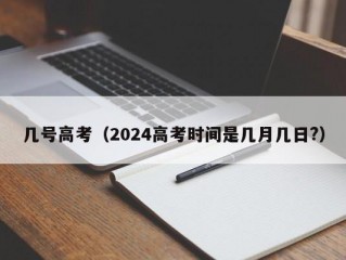 几号高考（2024高考时间是几月几日?）