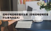 挖呀挖呀挖呀挖是什么歌（挖呀挖呀挖呀挖是什么歌为什么火）