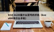 KOZ-AL00是什么型号的手机（kozal00是什么手机）