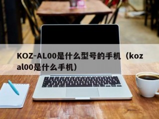 KOZ-AL00是什么型号的手机（kozal00是什么手机）