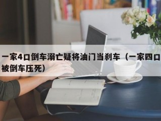 一家4口倒车溺亡疑将油门当刹车（一家四口被倒车压死）