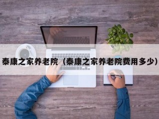 泰康之家养老院（泰康之家养老院费用多少）