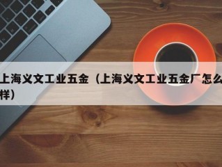 上海义文工业五金（上海义文工业五金厂怎么样）