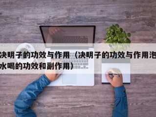 决明子的功效与作用（决明子的功效与作用泡水喝的功效和副作用）