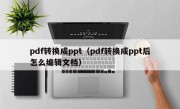 pdf转换成ppt（pdf转换成ppt后怎么编辑文档）