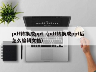 pdf转换成ppt（pdf转换成ppt后怎么编辑文档）