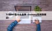 TOMMY是什么品牌（tommy官网旗舰店）