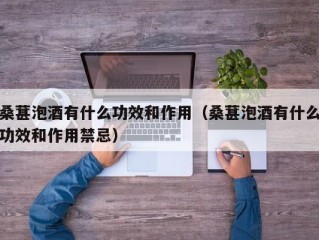 桑葚泡酒有什么功效和作用（桑葚泡酒有什么功效和作用禁忌）