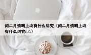 闰二月清明上坟有什么讲究（闰二月清明上坟有什么讲究r△）