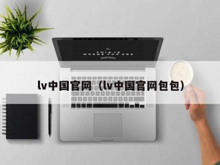 lv中国官网（lv中国官网包包）